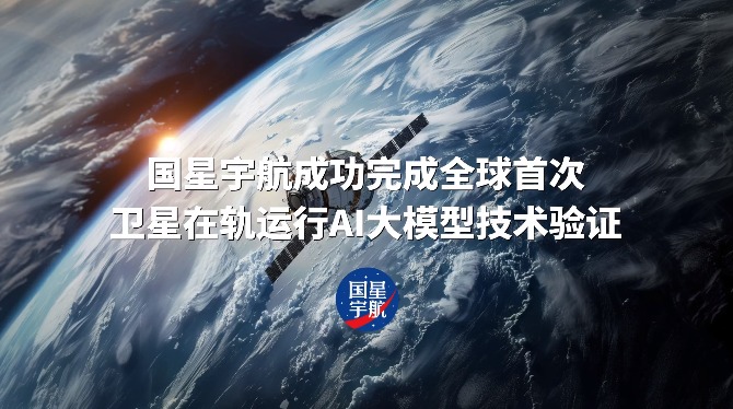 全球首次，国星宇航完成卫星在轨运行 AI 大模型技术验证
