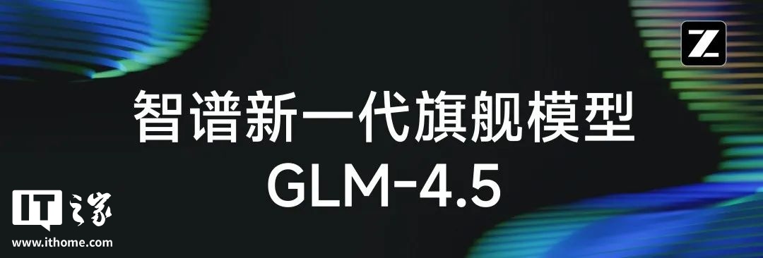 智谱发布新一代旗舰开源模型 GLM-4.5，专为智能体应用打造